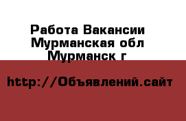 Работа Вакансии. Мурманская обл.,Мурманск г.